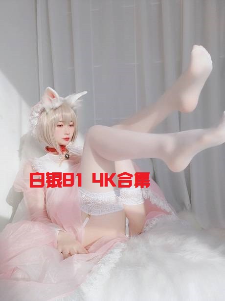 （已补档）知名动漫博主@白银81 4K原图写真合集54套 28.78G【更新日期：03/03】